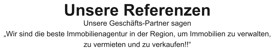 Unsere Referenzen Unsere Geschäfts-Partner sagen „Wir sind die beste Immobilienagentur in der Region, um Immobilien zu verwalten,  zu vermieten und zu verkaufen!!“